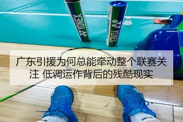 广东引援为何总能牵动整个联赛关注 低调运作背后的残酷现实